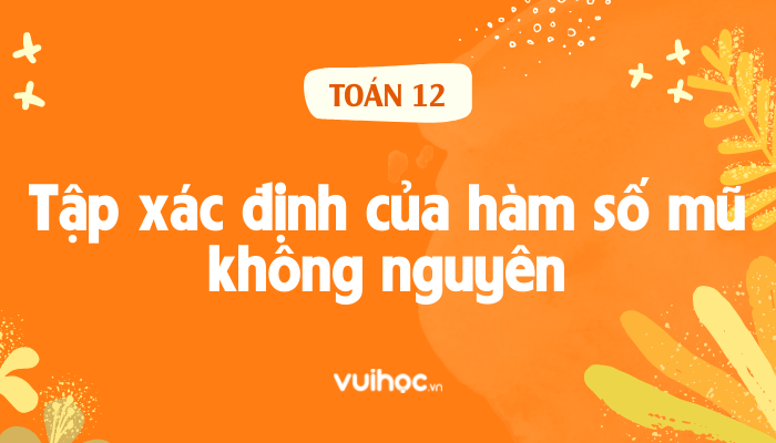 3 bước tìm nhanh tập xác định của hàm số mũ không nguyên