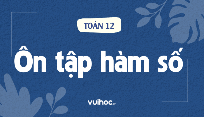 Tổng ôn tập hàm số từ A đến Z